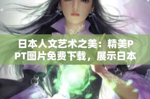 日本人文艺术之美：精美PPT图片免费下载，展示日本文化艺术的视觉盛宴
