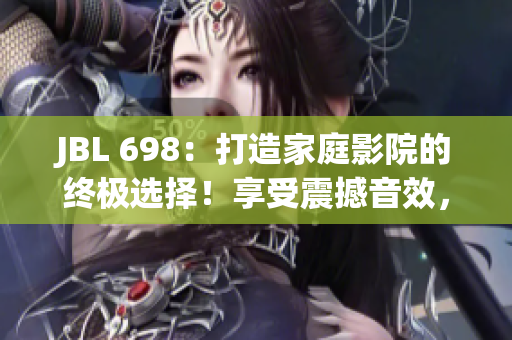 JBL 698：打造家庭影院的终极选择！享受震撼音效，沉浸电影乐趣！