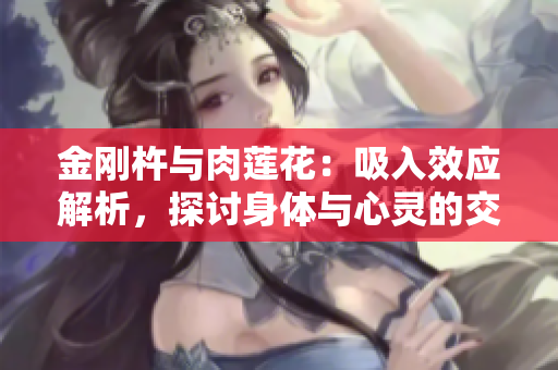 金刚杵与肉莲花：吸入效应解析，探讨身体与心灵的交融