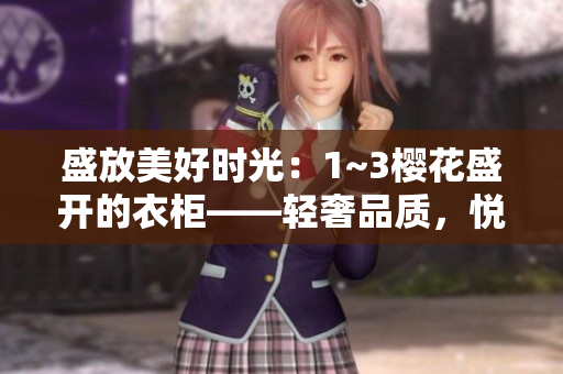 盛放美好时光：1~3樱花盛开的衣柜——轻奢品质，悦目时尚，精心呵护你的衣物。