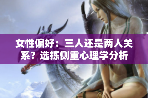 女性偏好：三人还是两人关系？选拣侧重心理学分析