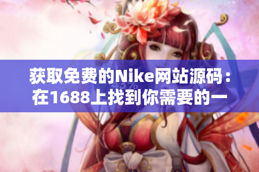 获取免费的Nike网站源码：在1688上找到你需要的一切！