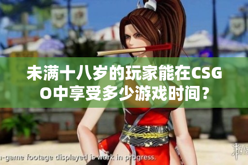 未满十八岁的玩家能在CSGO中享受多少游戏时间？
