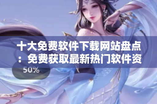 十大免费软件下载网站盘点：免费获取最新热门软件资源