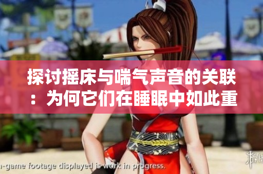 探讨摇床与喘气声音的关联：为何它们在睡眠中如此重要？