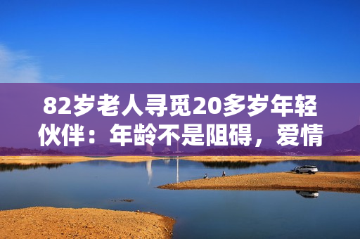 82岁老人寻觅20多岁年轻伙伴：年龄不是阻碍，爱情无界限