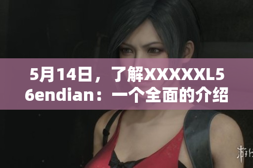 5月14日，了解XXXXXL56endian：一个全面的介绍