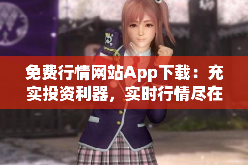 免费行情网站App下载：充实投资利器，实时行情尽在掌握