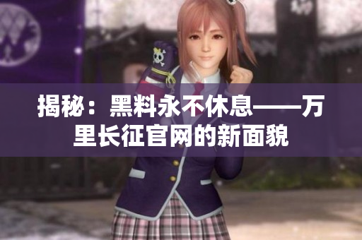 揭秘：黑料永不休息——万里长征官网的新面貌