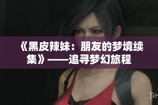 《黑皮辣妹：朋友的梦境续集》——追寻梦幻旅程