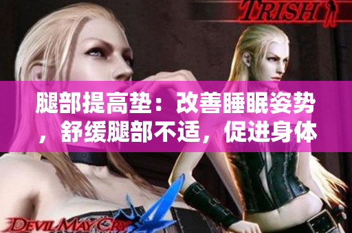 腿部提高垫：改善睡眠姿势，舒缓腿部不适，促进身体翻身