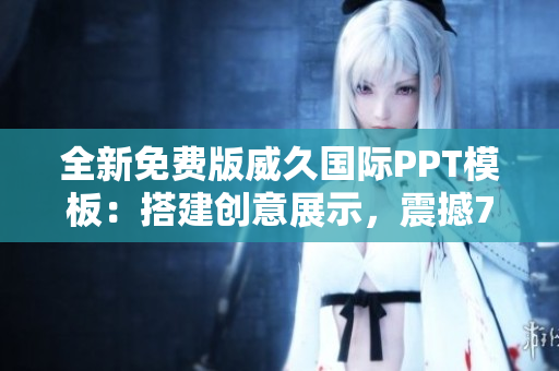 全新免费版威久国际PPT模板：搭建创意展示，震撼78米高度！