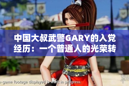 中国大叔武警GARY的入党经历：一个普通人的光荣转变