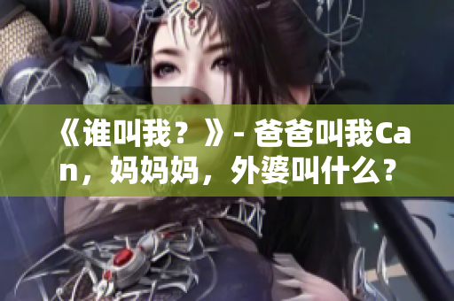 《谁叫我？》- 爸爸叫我Can，妈妈妈，外婆叫什么？