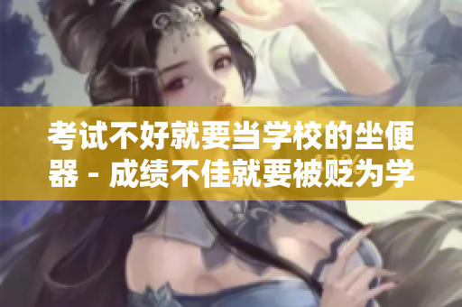 考试不好就要当学校的坐便器 - 成绩不佳就要被贬为学校的“器具”