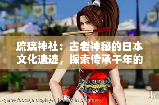 琉璃神社：古老神秘的日本文化遗迹，探索传承千年的神话与信仰