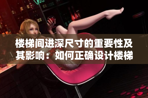 楼梯间进深尺寸的重要性及其影响：如何正确设计楼梯间进深尺寸？