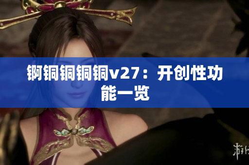 锕铜铜铜铜v27：开创性功能一览