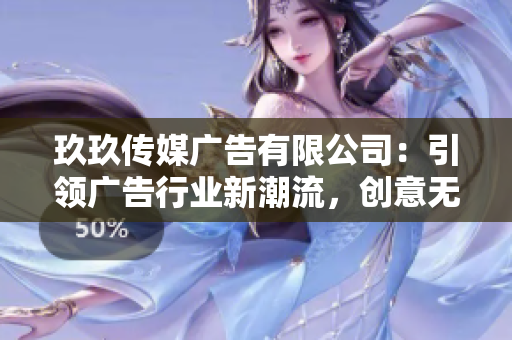玖玖传媒广告有限公司：引领广告行业新潮流，创意无限，服务卓越！