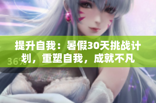 提升自我：暑假30天挑战计划，重塑自我，成就不凡