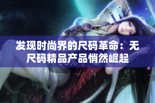 发现时尚界的尺码革命：无尺码精品产品悄然崛起