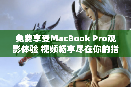 免费享受MacBook Pro观影体验 视频畅享尽在你的指尖