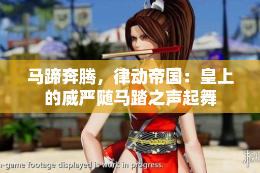 马蹄奔腾，律动帝国：皇上的威严随马踏之声起舞