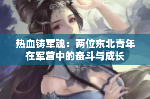 热血铸军魂：两位东北青年在军营中的奋斗与成长