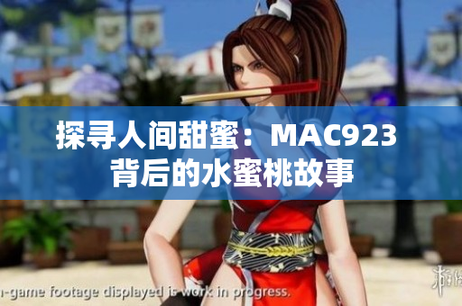 探寻人间甜蜜：MAC923 背后的水蜜桃故事
