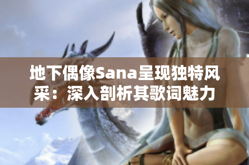 地下偶像Sana呈现独特风采：深入剖析其歌词魅力