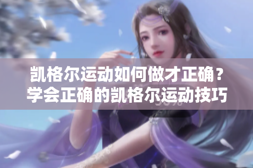 凯格尔运动如何做才正确？学会正确的凯格尔运动技巧，保障健康生活。