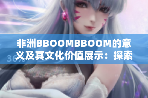 非洲BBOOMBBOOM的意义及其文化价值展示：探索非洲音乐之美