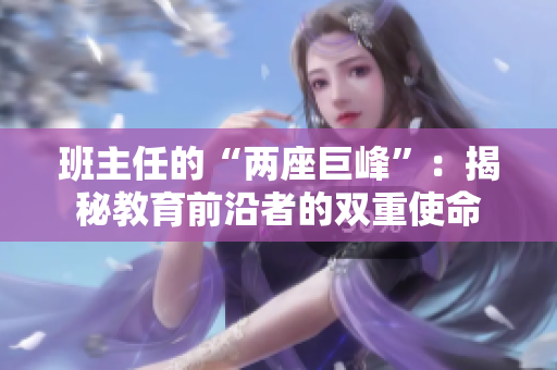 班主任的“两座巨峰”：揭秘教育前沿者的双重使命