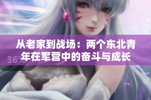 从老家到战场：两个东北青年在军营中的奋斗与成长