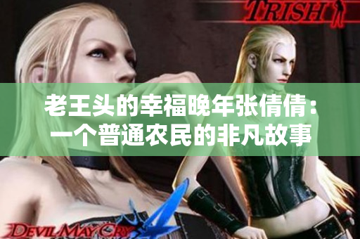 老王头的幸福晚年张倩倩：一个普通农民的非凡故事