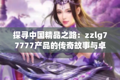 探寻中国精品之路：zzlg77777产品的传奇故事与卓越品质
