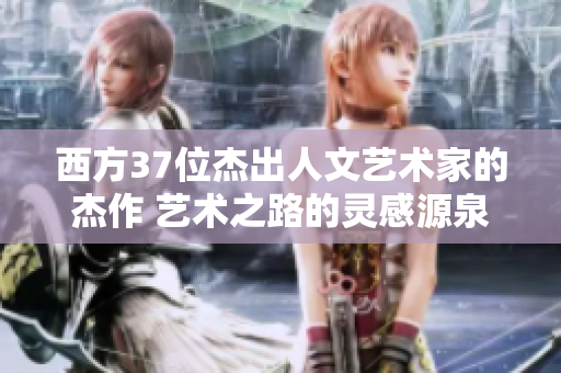 西方37位杰出人文艺术家的杰作 艺术之路的灵感源泉