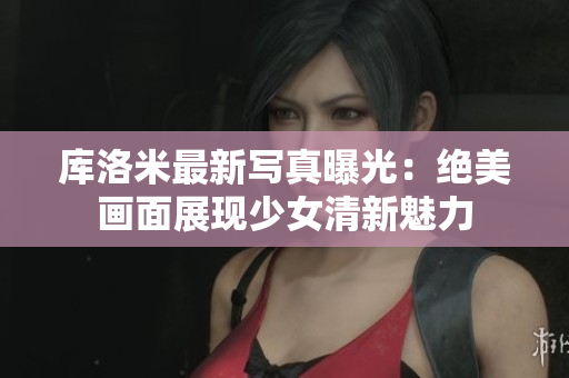 库洛米最新写真曝光：绝美画面展现少女清新魅力