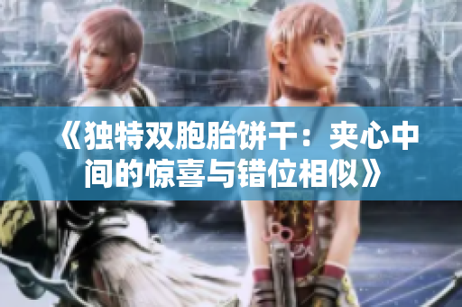 《独特双胞胎饼干：夹心中间的惊喜与错位相似》