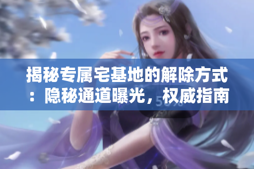 揭秘专属宅基地的解除方式：隐秘通道曝光，权威指南揭示细节。