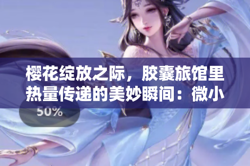樱花绽放之际，胶囊旅馆里热量传递的美妙瞬间：微小空间中的暖心故事