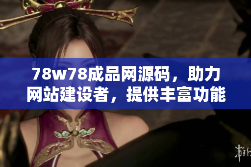 78w78成品网源码，助力网站建设者，提供丰富功能与稳定性