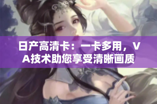 日产高清卡：一卡多用，VA技术助您享受清晰画质