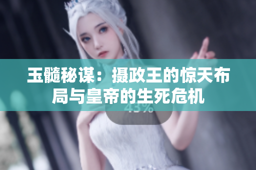 玉髓秘谋：摄政王的惊天布局与皇帝的生死危机
