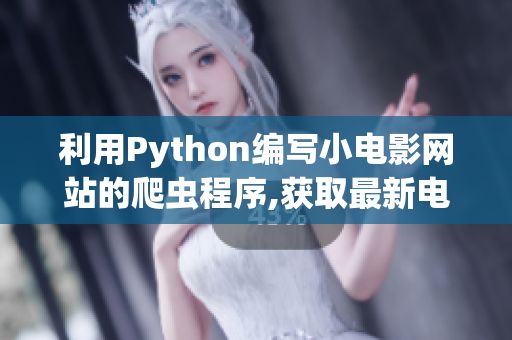 利用Python编写小电影网站的爬虫程序,获取最新电影信息