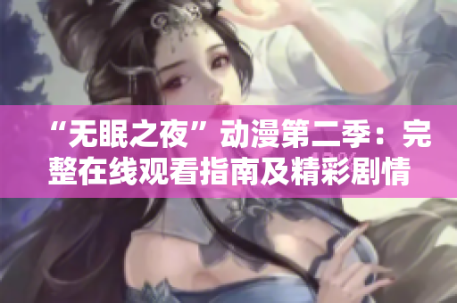 “无眠之夜”动漫第二季：完整在线观看指南及精彩剧情回顾