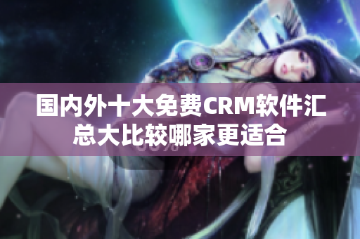 国内外十大免费CRM软件汇总大比较哪家更适合