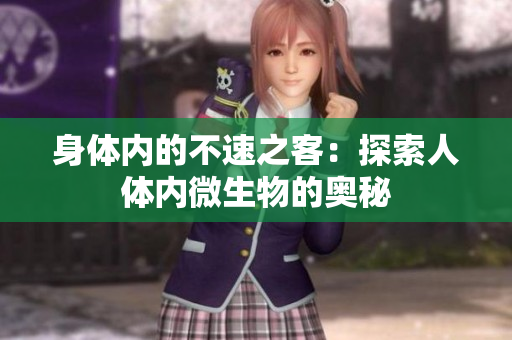 身体内的不速之客：探索人体内微生物的奥秘