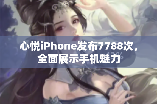 心悦iPhone发布7788次，全面展示手机魅力