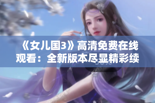 《女儿国3》高清免费在线观看：全新版本尽显精彩续篇!